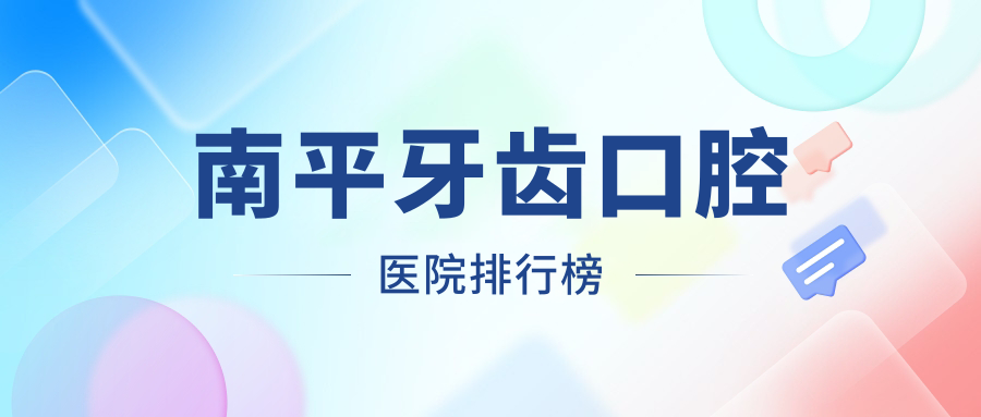 南平牙齒好的牙齒醫(yī)院排名榜前10強(qiáng)，它們拔智齒/種植體/吸附式假牙便宜又好