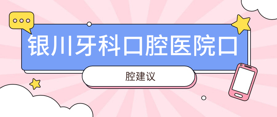 銀川牙科口腔醫(yī)院口腔建議