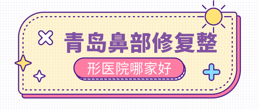 青島鼻部修復(fù)哪家好？青島鼻基底填充推薦波羅蜜、諾美德部、燦辰