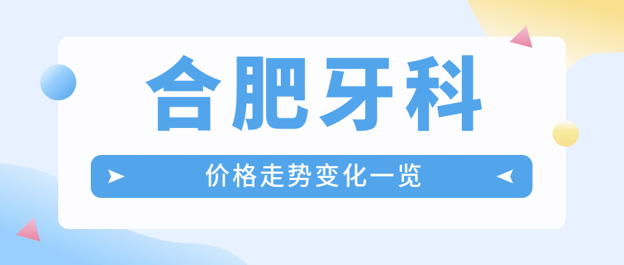 合肥牙科價(jià)格走勢(shì)變化一覽