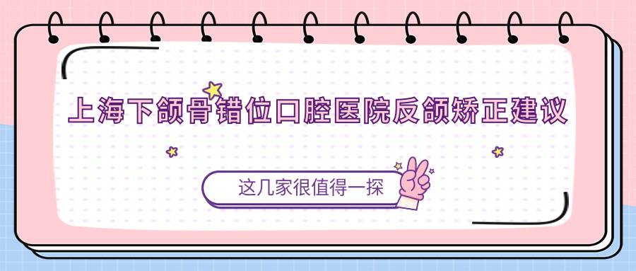 上海下頜骨錯(cuò)位口腔醫(yī)院反頜矯正建議