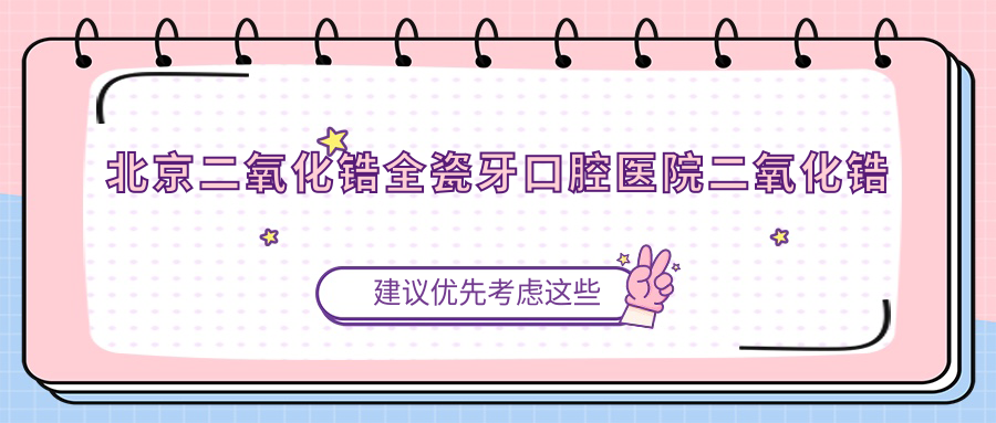 北京二氧化鋯全瓷牙口腔醫(yī)院二氧化鋯全瓷牙推薦