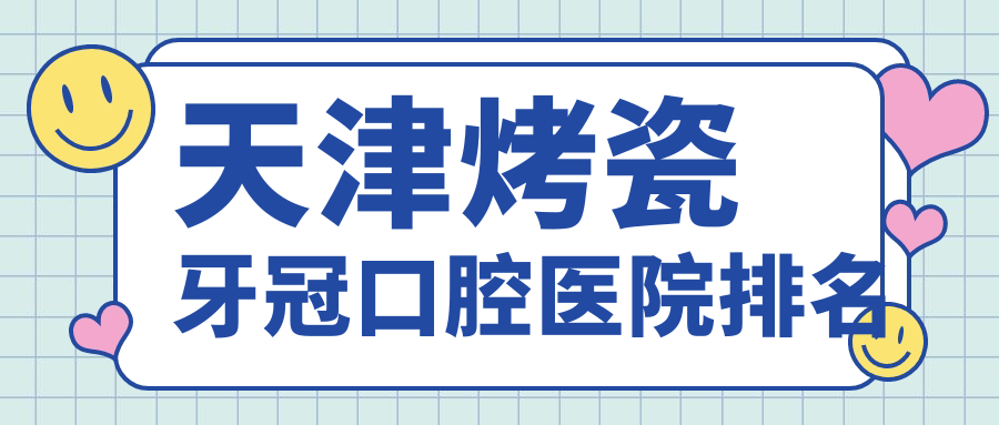 天津附近烤瓷牙冠有這10家~牙科地址都整理歸納出來了快收藏~