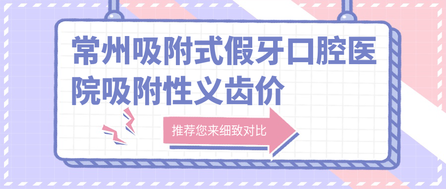 常州吸附式假牙口腔醫(yī)院吸附性義齒價(jià)格表