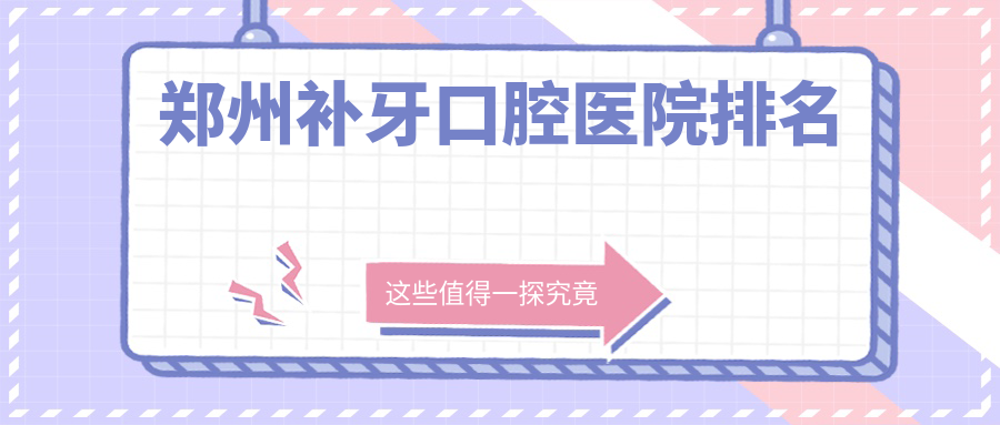2025年鄭州補牙醫(yī)院top10強人氣榜：有口皆碑推薦的樹脂補牙