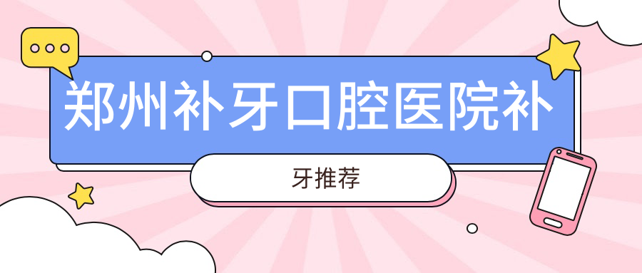鄭州補牙口腔醫(yī)院補牙推薦