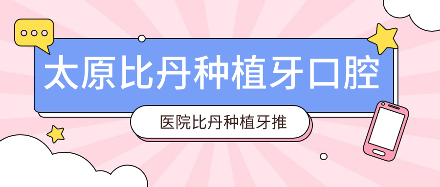 太原比丹種植牙口腔醫(yī)院比丹種植牙推薦