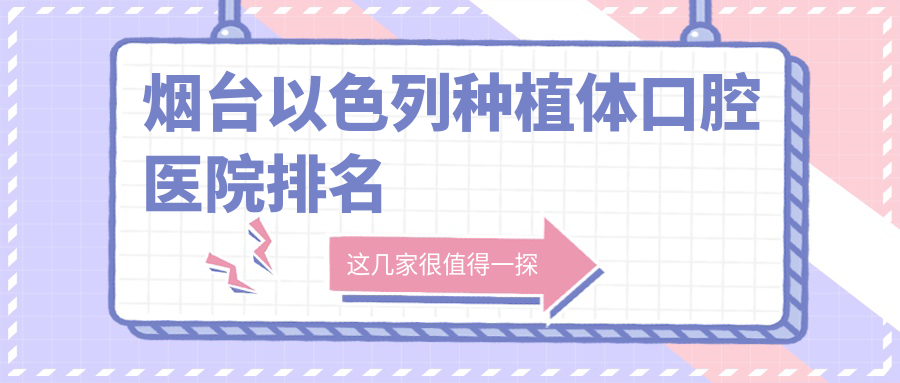 2025煙臺以色列種植體醫(yī)院排名榜單/技術(shù)特點及卡瓦種植牙價格一并介紹