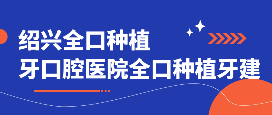 紹興全口種植牙口腔醫(yī)院全口種植牙建議