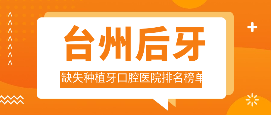 臺(tái)州附近后牙缺失種植牙有這10家~牙科地址都重新整理出來(lái)了快收藏~