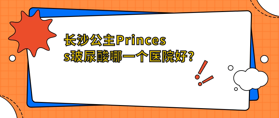 長(zhǎng)沙公主Princess玻尿酸哪一個(gè)醫(yī)院好？實(shí)力聲譽(yù)對(duì)比:梵童|美之峰|亞韓等10家