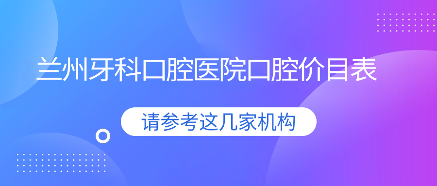 蘭州牙科口腔醫(yī)院口腔價(jià)目表
