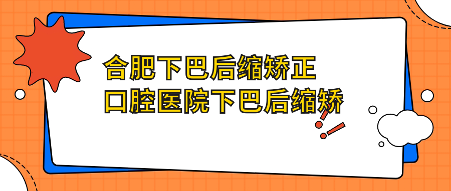 合肥下巴后縮矯正口腔醫(yī)院下巴后縮矯正價格表