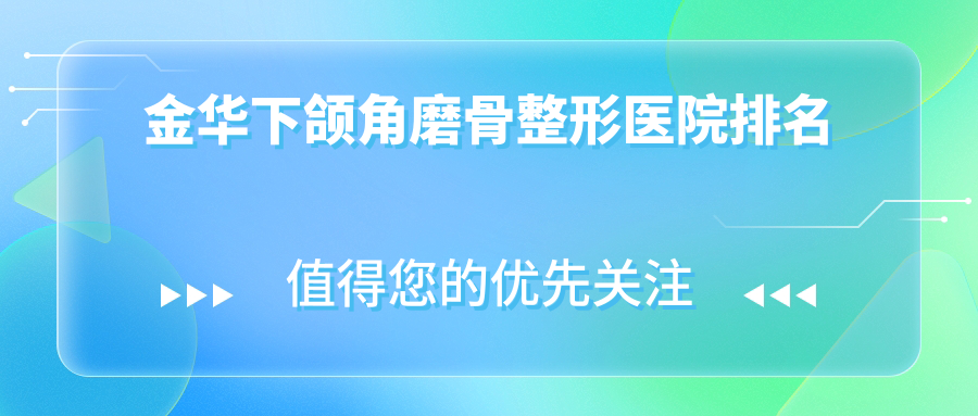 金華下頜角磨骨哪家醫(yī)院較好？人氣排行前十，歐萊美等人氣上榜