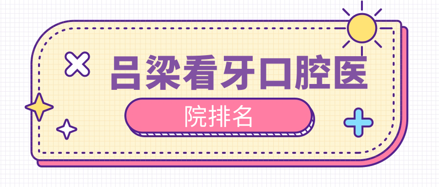呂梁看牙醫(yī)院有哪些(2025呂梁看牙醫(yī)院前5匯總)