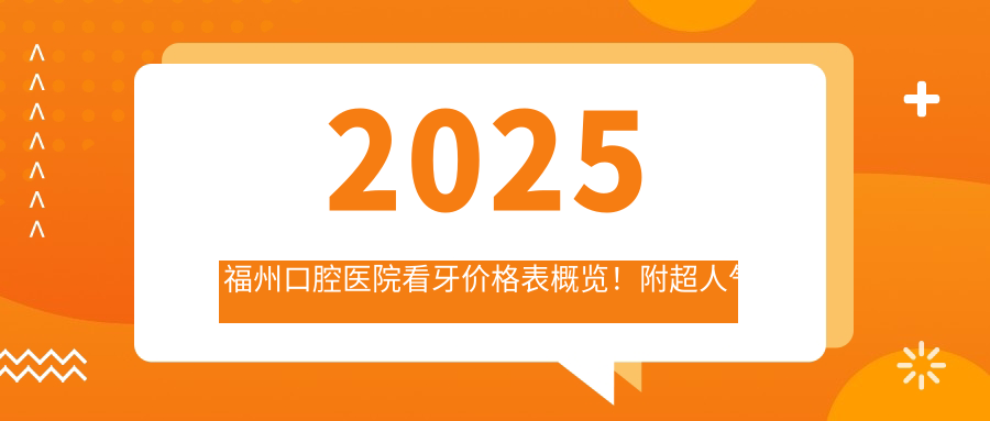 2025福州口腔醫(yī)院看牙價(jià)格表概覽！附超人氣醫(yī)院排行！