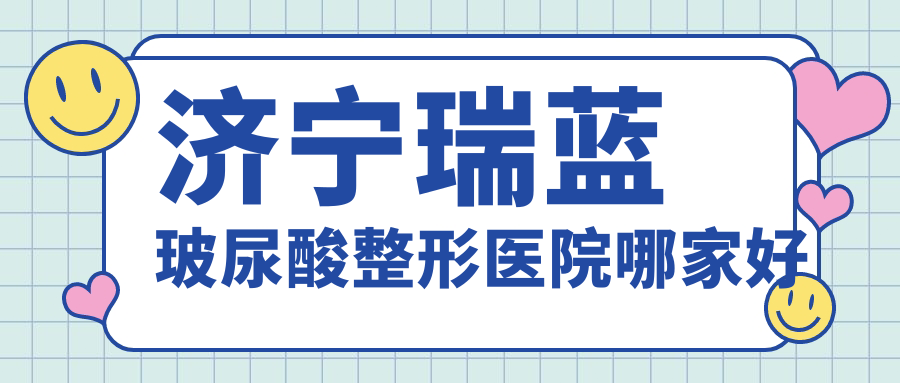 濟(jì)寧瑞藍(lán)玻尿酸哪家好？濟(jì)寧整形醫(yī)院排名醫(yī)萊美/醫(yī)聯(lián)美/韓美