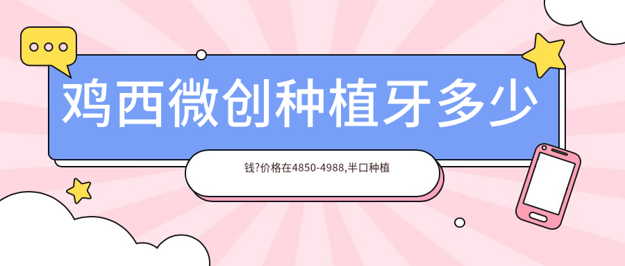 雞西微創(chuàng)種植牙多少錢(qián)?價(jià)格在4850-4988,半口種植牙【子項(xiàng)目最低價(jià)1】-【子項(xiàng)目最高價(jià)1】