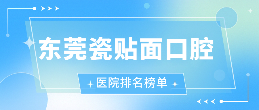 東莞瓷貼面哪家醫(yī)院好?壹品、晴滔瓷貼面等top5心儀前列