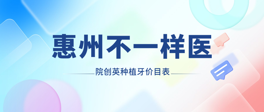 惠州不一樣醫(yī)院創(chuàng)英種植牙價目表