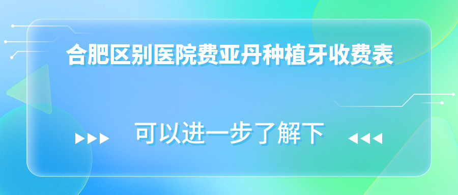 合肥區(qū)別醫(yī)院費(fèi)亞丹種植牙收費(fèi)表