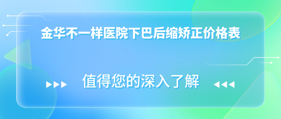 金華不一樣醫(yī)院下巴后縮矯正價格表