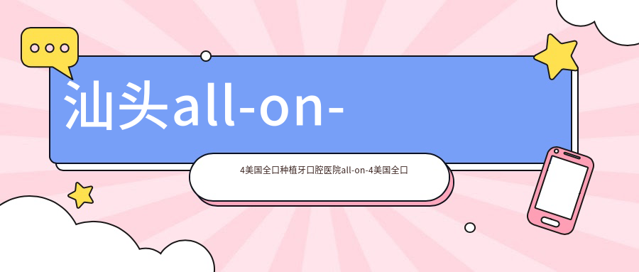 汕頭all-on-4美國(guó)全口種植牙口腔醫(yī)院all-on-4美國(guó)全口種植牙建議