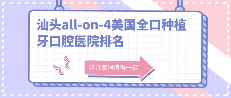 汕頭all-on-4美國(guó)全口種植牙醫(yī)院排名top10名有哪些，醫(yī)院聲譽(yù)測(cè)評(píng)&資料揭曉
