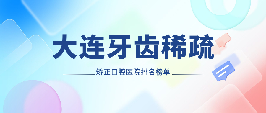 大連莊河市牙齒稀疏矯正醫(yī)院排行榜前10(私立牙科醫(yī)院前10名地址收費(fèi))