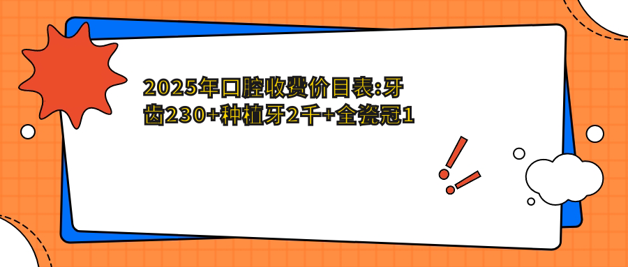 2025年口腔收費(fèi)價(jià)目表:牙齒230+種植牙2千+全瓷冠1千+烤瓷牙套0.3千+