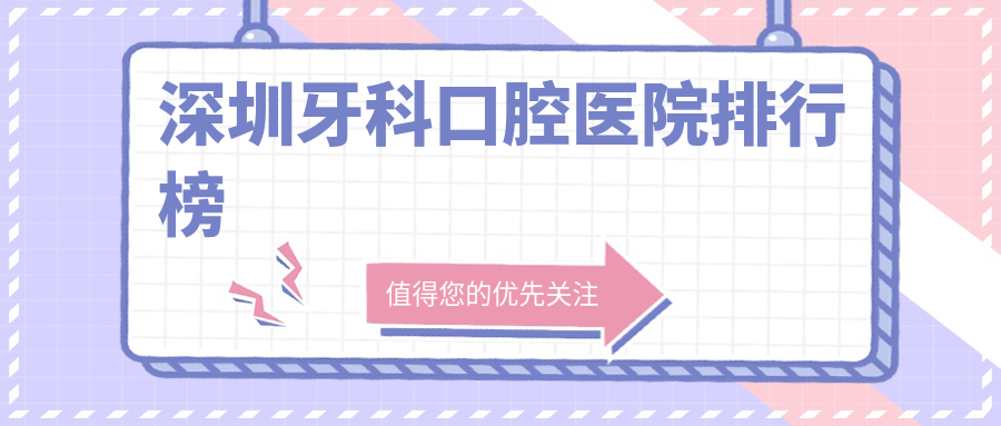 深圳top10牙科醫(yī)院排行榜發(fā)布,特選各個城區(qū)正規(guī)靠譜牙科