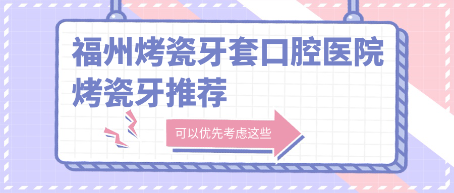 福州烤瓷牙套口腔醫(yī)院烤瓷牙推薦