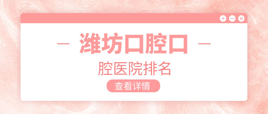 濰坊口腔哪家醫(yī)院好?百森、敬鳳新口腔等top5青睞靠前