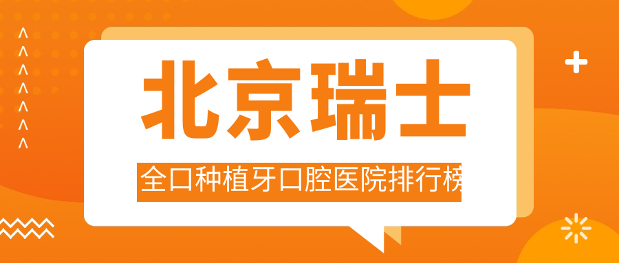 北京瑞士全口種植牙更好的瑞士全口種植牙醫(yī)院是哪家-精選2025年北京瑞士全口種植牙醫(yī)院排名榜前十