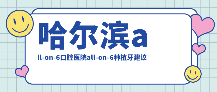 哈爾濱all-on-6口腔醫(yī)院all-on-6種植牙建議