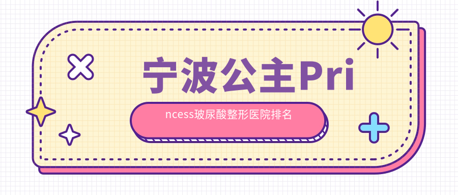 寧波公主Princess玻尿酸醫(yī)院價格發(fā)布:排名前列的外科醫(yī)院公主Princess玻尿酸費用3000元起