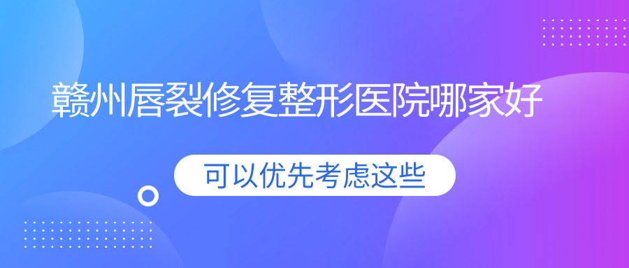 贛州唇裂修復哪家好？贛州整形醫(yī)院排名葉子、亞韓、亞韓