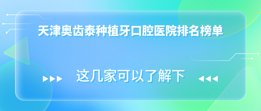 天津奧齒泰種植牙口腔醫(yī)院排名榜單