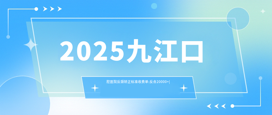 2025九江口腔醫(yī)院反頜矯正標準收費單:反合20000+