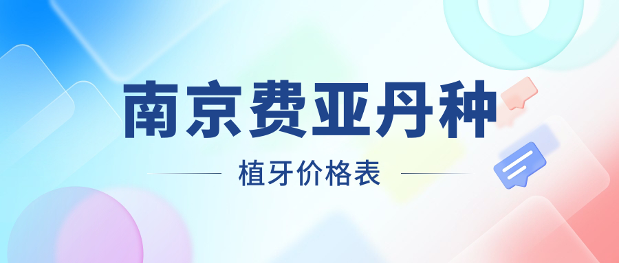 南京口腔價(jià)目單2025：費(fèi)亞丹種植牙價(jià)格6980元,德國(guó)貝格種植牙6.5k元起
