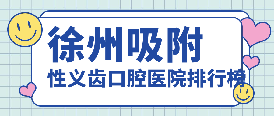 徐州哪里吸附性義齒便宜又好,這幾家費(fèi)用偏低老年人還喜愛(ài)