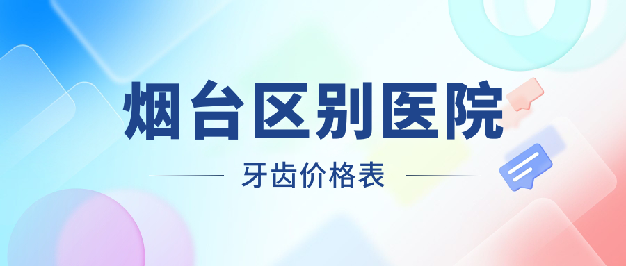 煙臺(tái)區(qū)別醫(yī)院牙齒價(jià)格表