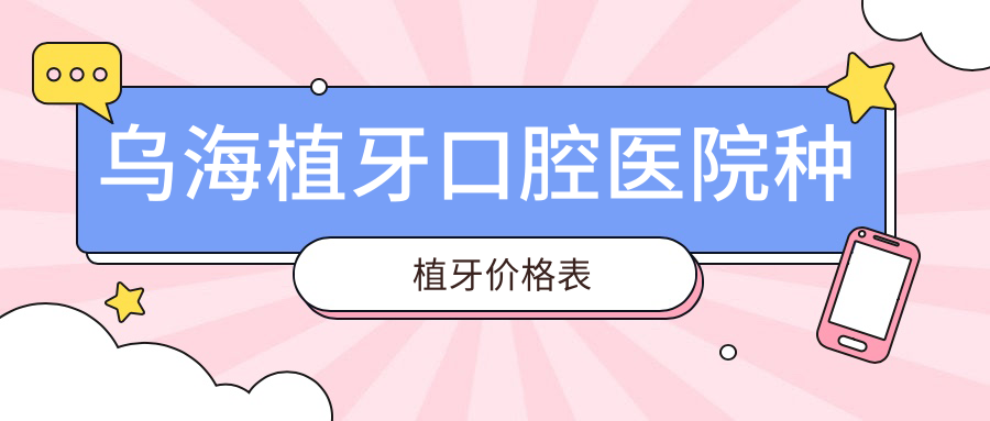 烏海植牙口腔醫(yī)院種植牙價(jià)格表