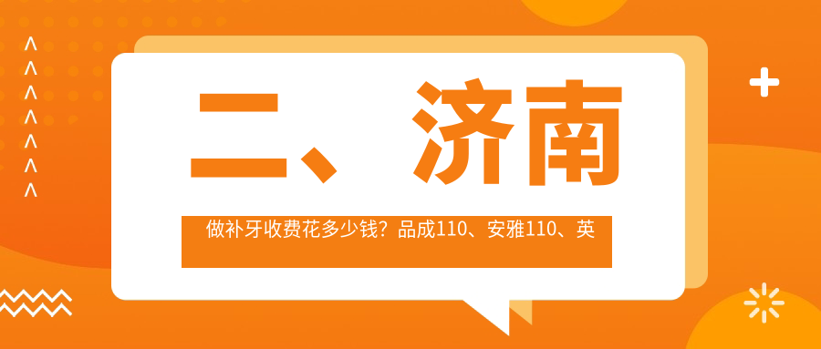 二、济南做补牙收费花多少钱？品成110、安雅110、英雄山110