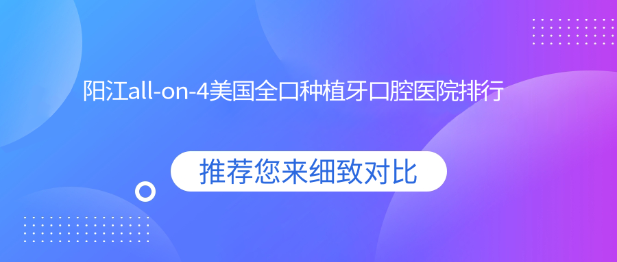 陽江all-on-4美國全口種植牙哪家好?更新陽江2025年陽江口碑好牙科地址和價格