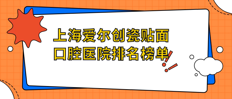 上海愛(ài)爾創(chuàng)瓷貼面哪家醫(yī)院好?雋雅、李秋華愛(ài)爾創(chuàng)瓷貼面等top5心儀靠前