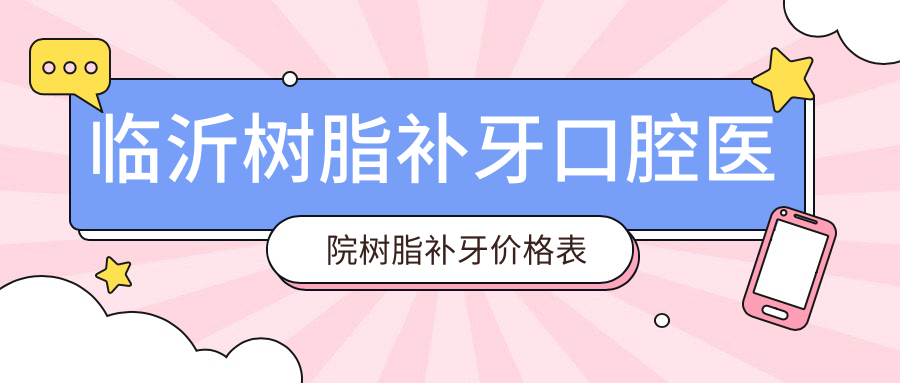 臨沂樹脂補(bǔ)牙口腔醫(yī)院樹脂補(bǔ)牙價(jià)格表