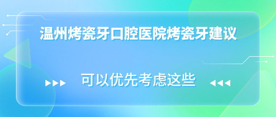 溫州烤瓷牙口腔醫(yī)院烤瓷牙建議