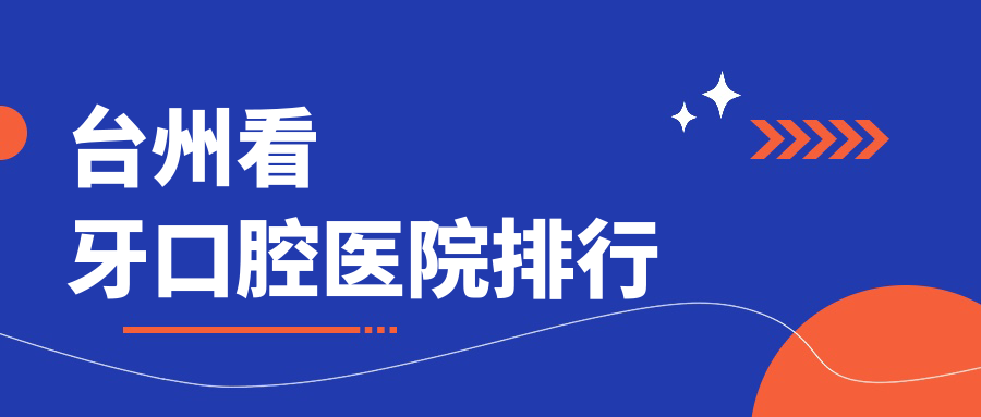 臺(tái)州top10看牙醫(yī)院排名2025版更新,鑫升\\劍斌\\季全排名榜單前三