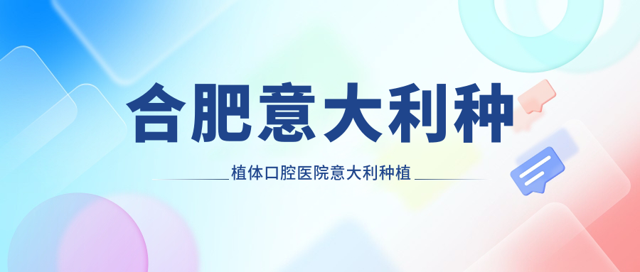 合肥意大利種植體口腔醫(yī)院意大利種植牙建議